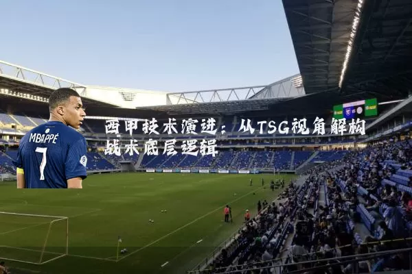 西甲技术演进：从TSG视角解构战术底层逻辑