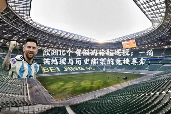 欧洲16个名额的分配逻辑：一场被地理与历史绑架的竞技革命