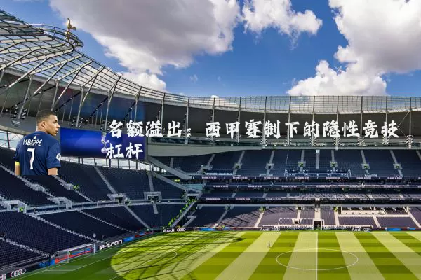 名额溢出:西甲赛制下的隐性竞技杠杆