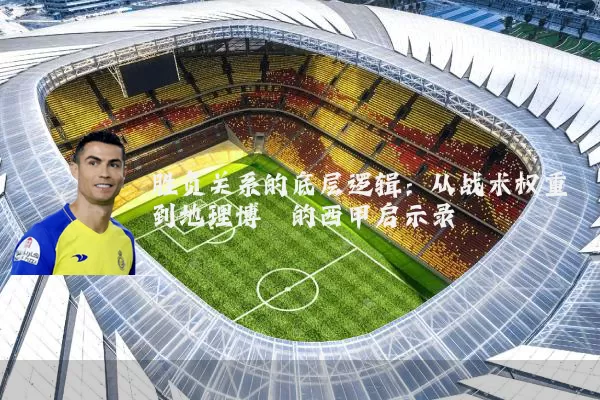 胜负关系的底层逻辑：从战术权重到地理博弈的西甲启示录