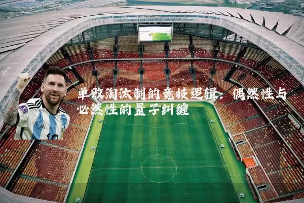 单败淘汰制的竞技逻辑：偶然性与必然性的量子纠缠